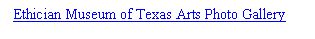 Text Box: Ethician Museum of Texas Arts Photo Gallery


